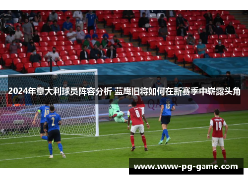 2024年意大利球员阵容分析 蓝鹰旧将如何在新赛季中崭露头角