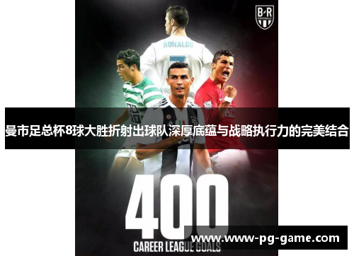 曼市足总杯8球大胜折射出球队深厚底蕴与战略执行力的完美结合 曼市足总杯8球大胜折射出球队深厚底蕴与战略执行力的完美结合