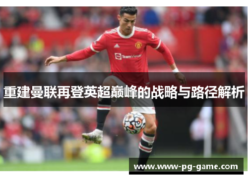 重建曼联再登英超巅峰的战略与路径解析