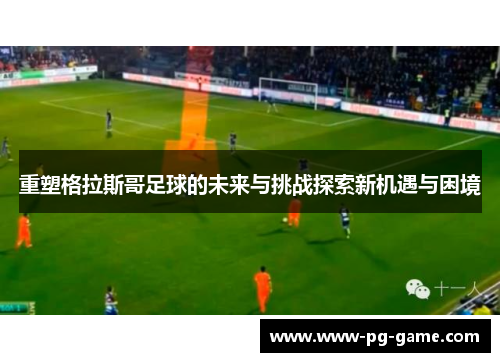 重塑格拉斯哥足球的未来与挑战探索新机遇与困境