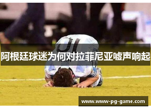 阿根廷球迷为何对拉菲尼亚嘘声响起