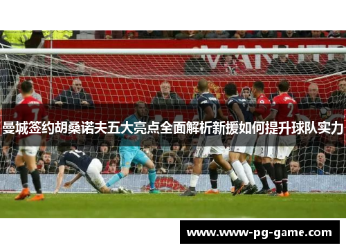 曼城签约胡桑诺夫五大亮点全面解析新援如何提升球队实力 曼城签约胡桑诺夫五大亮点全面解析新援如何提升球队实力