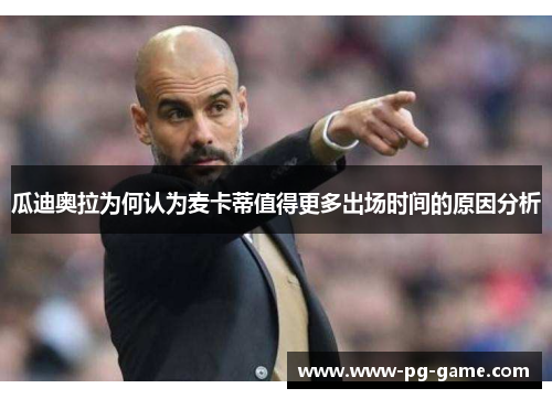 瓜迪奥拉为何认为麦卡蒂值得更多出场时间的原因分析