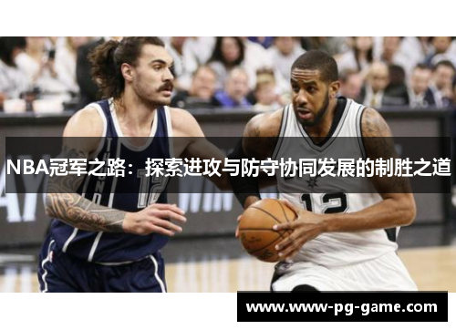 NBA冠军之路:探索进攻与防守协同发展的制胜之道 NBA冠军之路:探索进攻与防守协同发展的制胜之道