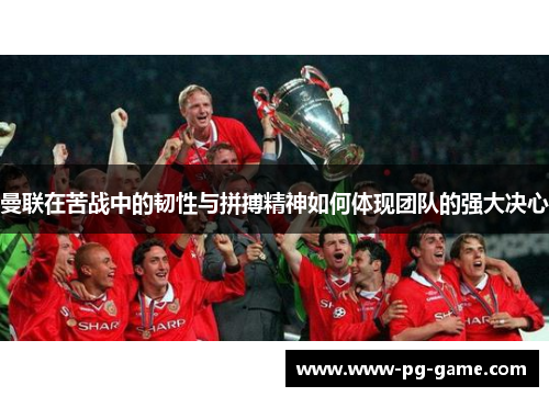 曼联在苦战中的韧性与拼搏精神如何体现团队的强大决心 曼联在苦战中的韧性与拼搏精神如何体现团队的强大决心