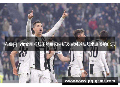 布鲁日与尤文图斯战平的原因分析及其对球队战术调整的启示 布鲁日与尤文图斯战平的原因分析及其对球队战术调整的启示