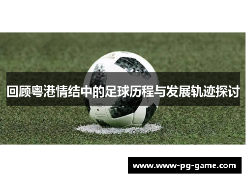 回顾粤港情结中的足球历程与发展轨迹探讨 回顾粤港情结中的足球历程与发展轨迹探讨