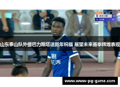 山东泰山队外援巴力斯塔送新年祝福 展望未来赛季辉煌表现