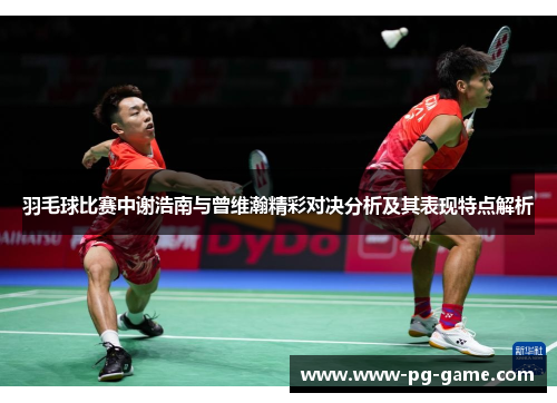 羽毛球比赛中谢浩南与曾维瀚精彩对决分析及其表现特点解析 羽毛球比赛中谢浩南与曾维瀚精彩对决分析及其表现特点解析