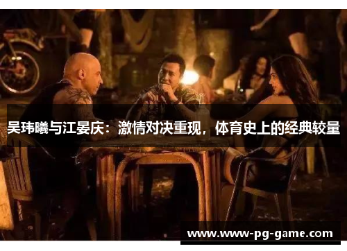 吴玮曦与江晏庆：激情对决重现，体育史上的经典较量