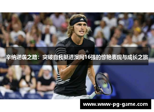 辛纳逆袭之路：突破自我挺进澳网16强的惊艳表现与成长之旅