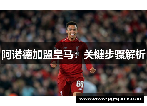 阿诺德加盟皇马：关键步骤解析