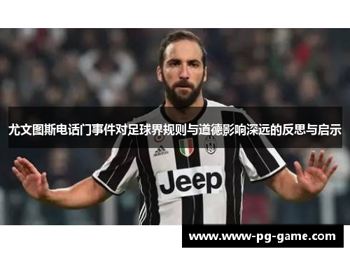 尤文图斯电话门事件对足球界规则与道德影响深远的反思与启示 尤文图斯电话门事件对足球界规则与道德影响深远的反思与启示