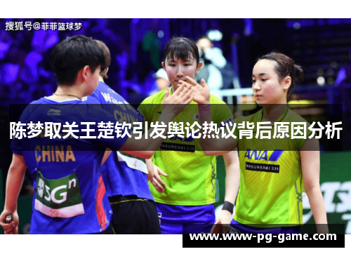 陈梦取关王楚钦引发舆论热议背后原因分析 陈梦取关王楚钦引发舆论热议背后原因分析