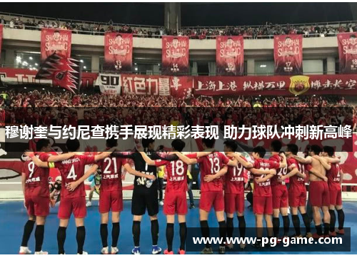 穆谢奎与约尼查携手展现精彩表现 助力球队冲刺新高峰 穆谢奎与约尼查携手展现精彩表现 助力球队冲刺新高峰