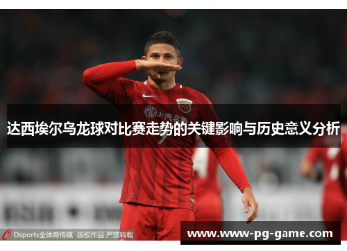 达西埃尔乌龙球对比赛走势的关键影响与历史意义分析