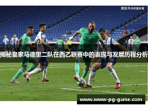 揭秘皇家马德里二队在西乙联赛中的表现与发展历程分析 揭秘皇家马德里二队在西乙联赛中的表现与发展历程分析