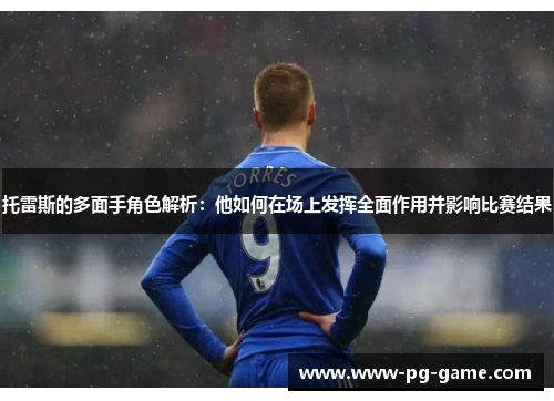 托雷斯的多面手角色解析：他如何在场上发挥全面作用并影响比赛结果