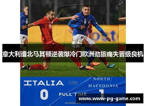 意大利遭北马其顿逆袭爆冷门欧洲劲旅痛失晋级良机