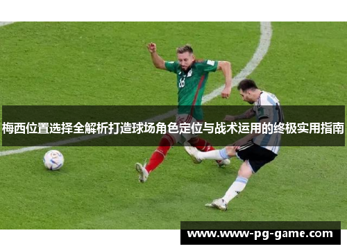 梅西位置选择全解析打造球场角色定位与战术运用的终极实用指南