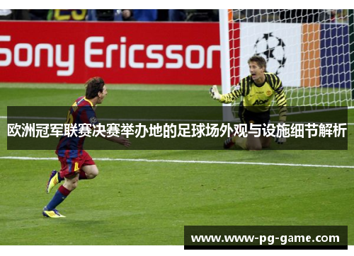 欧洲冠军联赛决赛举办地的足球场外观与设施细节解析