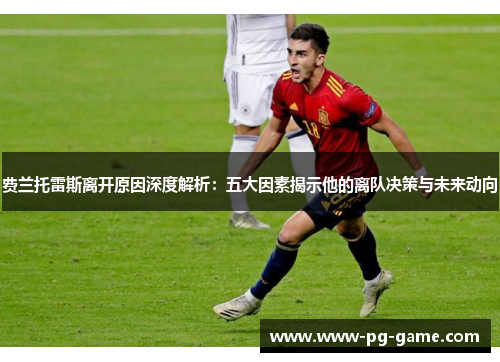 费兰托雷斯离开原因深度解析:五大因素揭示他的离队决策与未来动向 费兰托雷斯离开原因深度解析:五大因素揭示他的离队决策与未来动向