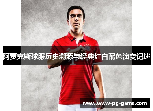 阿贾克斯球服历史溯源与经典红白配色演变记述