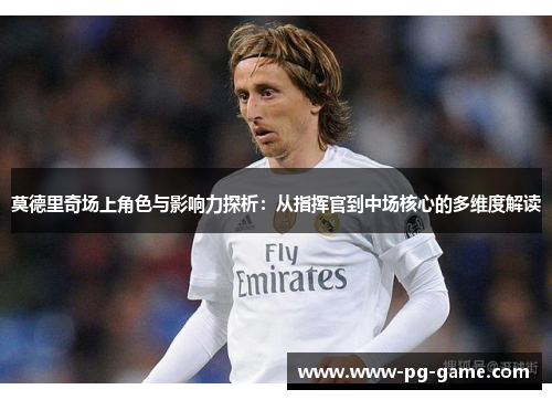 莫德里奇场上角色与影响力探析:从指挥官到中场核心的多维度解读 莫德里奇场上角色与影响力探析:从指挥官到中场核心的多维度解读