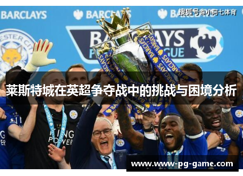 莱斯特城在英超争夺战中的挑战与困境分析