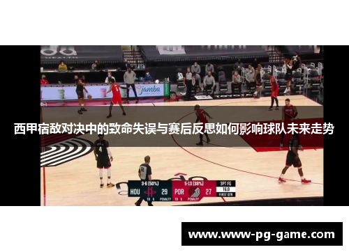西甲宿敌对决中的致命失误与赛后反思如何影响球队未来走势