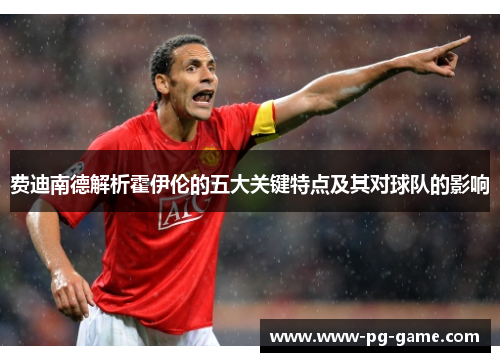 费迪南德解析霍伊伦的五大关键特点及其对球队的影响