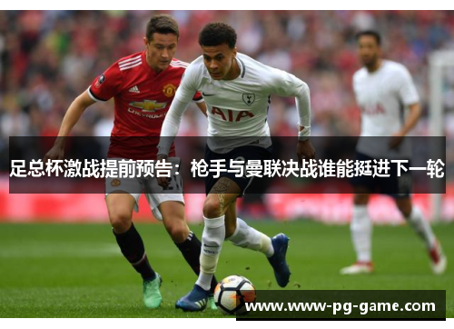 足总杯激战提前预告:枪手与曼联决战谁能挺进下一轮 足总杯激战提前预告:枪手与曼联决战谁能挺进下一轮