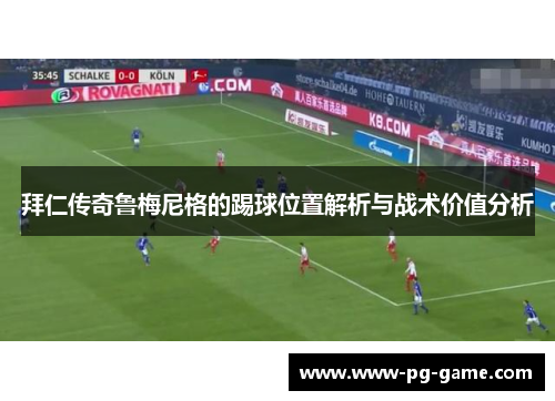 拜仁传奇鲁梅尼格的踢球位置解析与战术价值分析