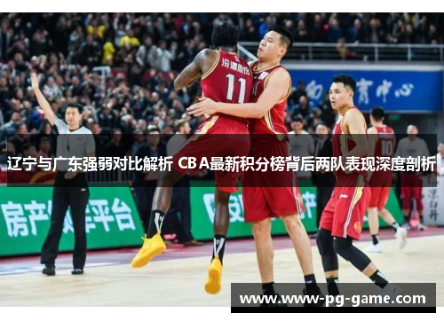 辽宁与广东强弱对比解析 CBA最新积分榜背后两队表现深度剖析