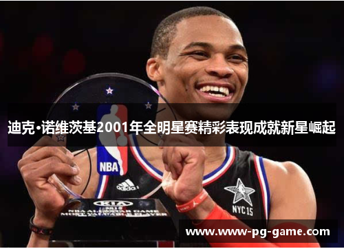 迪克·诺维茨基2001年全明星赛精彩表现成就新星崛起
