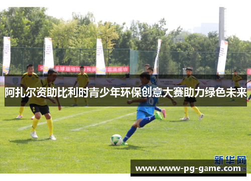 阿扎尔资助比利时青少年环保创意大赛助力绿色未来