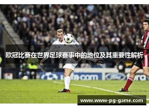 欧冠比赛在世界足球赛事中的地位及其重要性解析