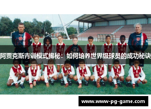 阿贾克斯青训模式揭秘：如何培养世界级球员的成功秘诀