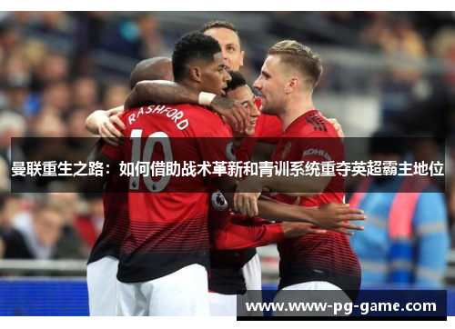 曼联重生之路：如何借助战术革新和青训系统重夺英超霸主地位