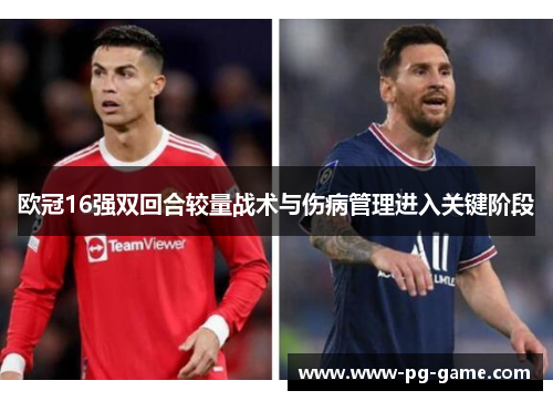 欧冠16强双回合较量战术与伤病管理进入关键阶段 欧冠16强双回合较量战术与伤病管理进入关键阶段