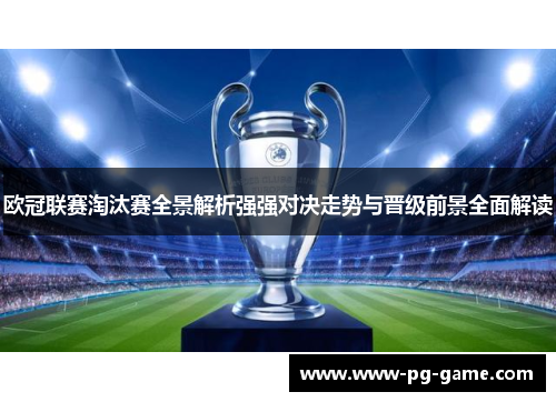 欧冠联赛淘汰赛全景解析强强对决走势与晋级前景全面解读 欧冠联赛淘汰赛全景解析强强对决走势与晋级前景全面解读