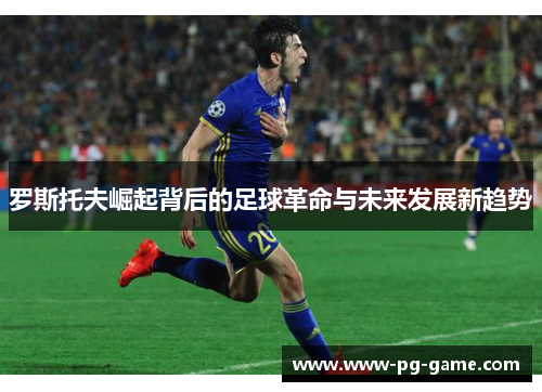 罗斯托夫崛起背后的足球革命与未来发展新趋势