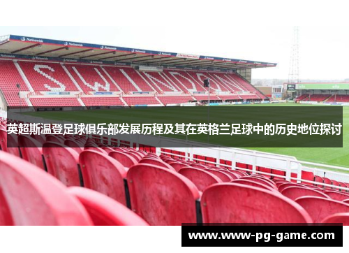 英超斯温登足球俱乐部发展历程及其在英格兰足球中的历史地位探讨
