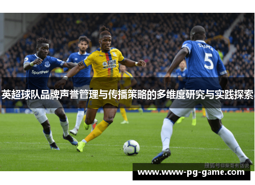 英超球队品牌声誉管理与传播策略的多维度研究与实践探索